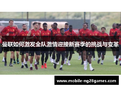 曼联如何激发全队激情迎接新赛季的挑战与变革