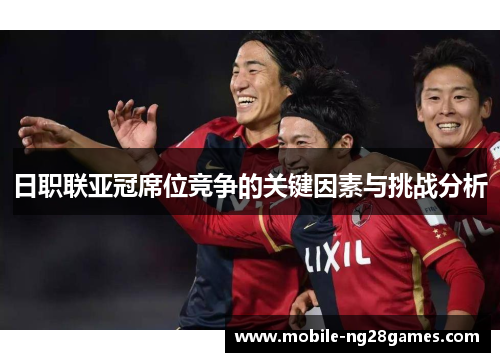日职联亚冠席位竞争的关键因素与挑战分析