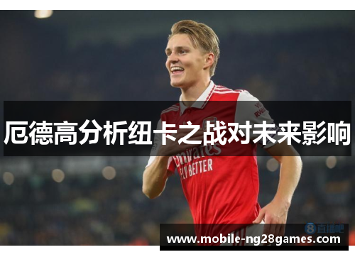 厄德高分析纽卡之战对未来影响
