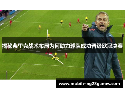揭秘弗里克战术布局为何助力球队成功晋级欧冠决赛