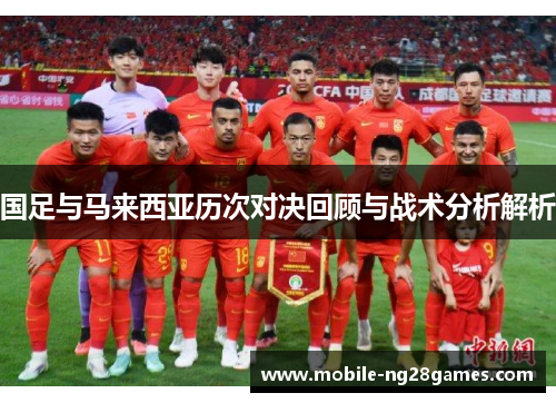 国足与马来西亚历次对决回顾与战术分析解析