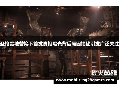 圣枪哥被替换下首发真相曝光背后原因揭秘引发广泛关注