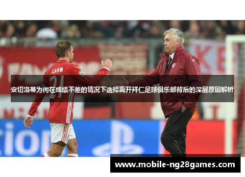 安切洛蒂为何在成绩不差的情况下选择离开拜仁足球俱乐部背后的深层原因解析