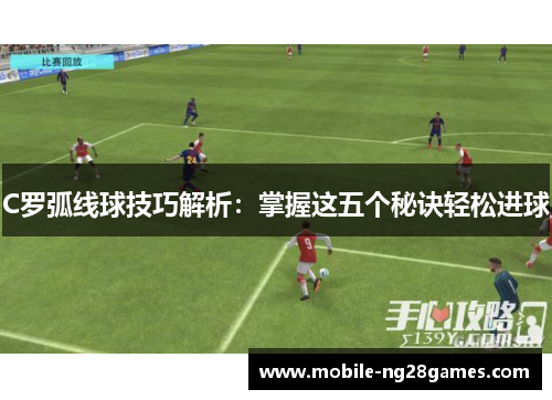C罗弧线球技巧解析：掌握这五个秘诀轻松进球