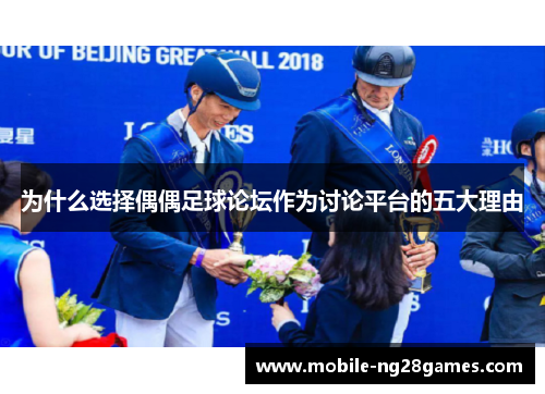 为什么选择偶偶足球论坛作为讨论平台的五大理由