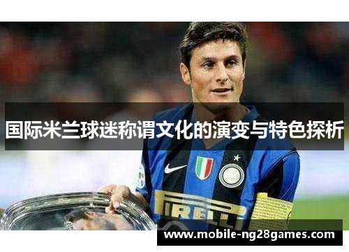 国际米兰球迷称谓文化的演变与特色探析