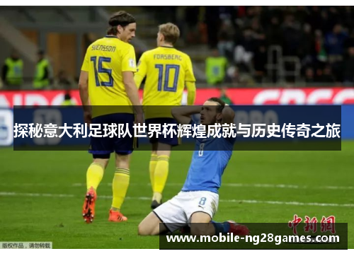 探秘意大利足球队世界杯辉煌成就与历史传奇之旅