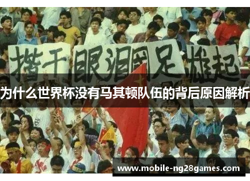 为什么世界杯没有马其顿队伍的背后原因解析