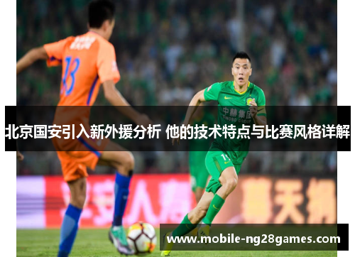 北京国安引入新外援分析 他的技术特点与比赛风格详解