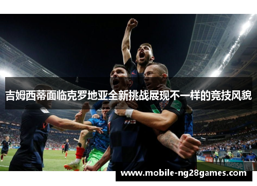 吉姆西蒂面临克罗地亚全新挑战展现不一样的竞技风貌