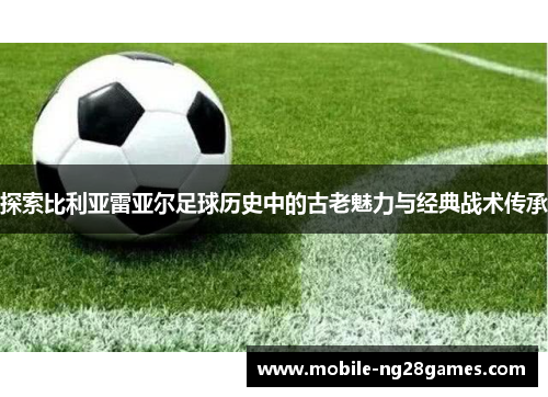 探索比利亚雷亚尔足球历史中的古老魅力与经典战术传承
