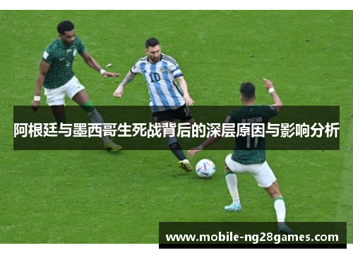 阿根廷与墨西哥生死战背后的深层原因与影响分析