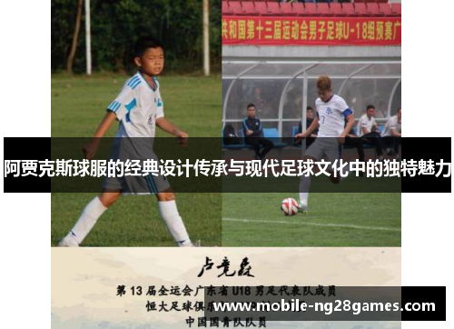 阿贾克斯球服的经典设计传承与现代足球文化中的独特魅力