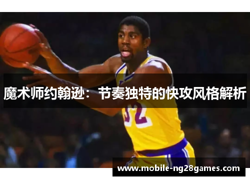 魔术师约翰逊：节奏独特的快攻风格解析