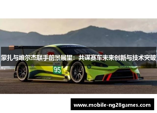 蒙扎与维尔杰联手前景展望：共谋赛车未来创新与技术突破