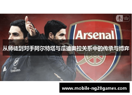 从师徒到对手阿尔特塔与瓜迪奥拉关系中的传承与博弈