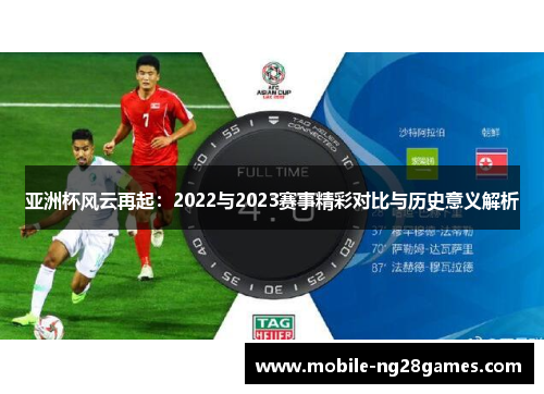 亚洲杯风云再起：2022与2023赛事精彩对比与历史意义解析