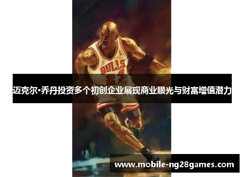 迈克尔·乔丹投资多个初创企业展现商业眼光与财富增值潜力
