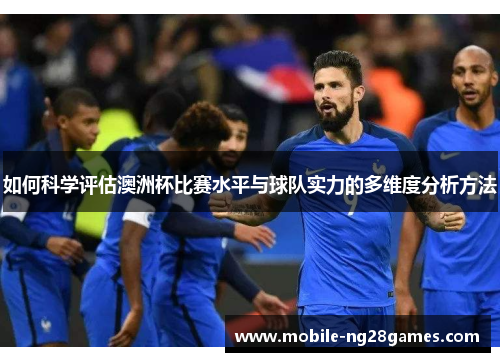 如何科学评估澳洲杯比赛水平与球队实力的多维度分析方法
