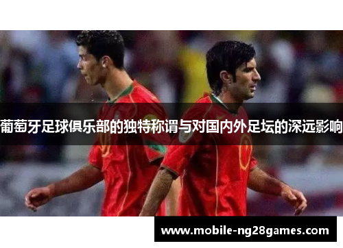 葡萄牙足球俱乐部的独特称谓与对国内外足坛的深远影响