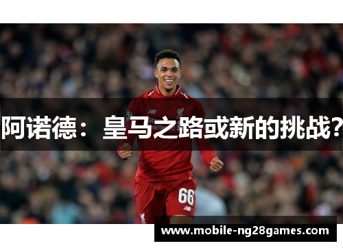 阿诺德：皇马之路或新的挑战？