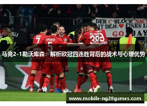 马竞2-1勒沃库森：解析欧冠四连胜背后的战术与心理优势