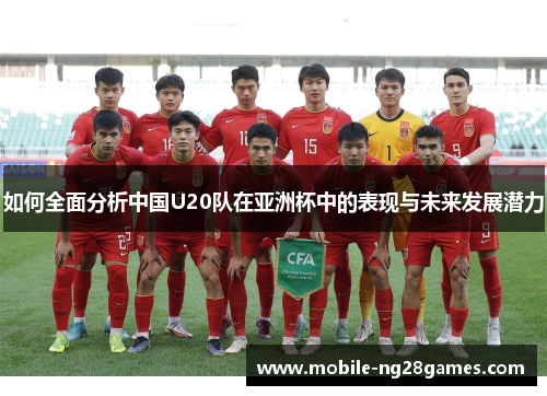 如何全面分析中国U20队在亚洲杯中的表现与未来发展潜力